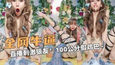 全网牛逼啊！露脸大秀直播刺激狼友！100公分假鸡巴~