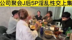 公司聚会J后5p淫乱性交上集