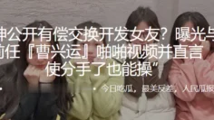 公开有偿交换开发女友？曝光与母狗前任“曹兴运”啪啪视频并直言 “即使分手了也能操”
