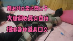刺激对白卖片两口子，大胆调教真实自拍