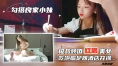 勾搭良家小妹无套内射极品颜值红唇美女吃饱喝足回酒店开操