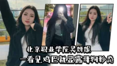 北京职业学院吴妍妮平时高高在上的样子,一看见鸡巴就显露母狗形态