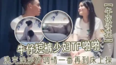 午夜寻花牛仔短裤少妇TP啪啪洗完澡沙发调情一番再到床上操69口交上位骑乘猛操