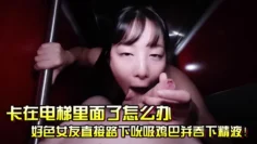 卡在电梯里面了怎么办先不管了好色女友直接路下吮吸鸡巴并吞下精液
