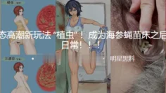 变态高潮新玩法 “植虫” ！成为海参蝇苗床之后的日常！！！