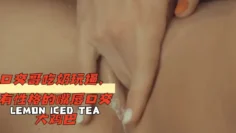 口交哥吃奶玩逼，有性格的嘴唇口交大鸡巴