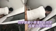 同学聚餐小哥灌醉女同学在餐厅厕所啪啪被几个同学趴墙头围观偷拍
