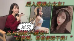 后入爆操小女友！白丝美腿小翘臀！足交！各种调教小骚货！“好爽啊，爸爸使劲干我！”