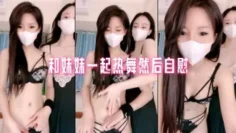 和妹妹一起热舞然后自慰