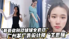 “哥哥你别动妹妹全自动”广州某广告设计师“王思瑗”乌黑浓密的下体被我无套狂操输出