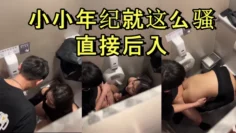 商场厕所里就忍不住干起来了，小小年纪就这么骚，直接后入