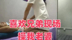 喜欢兄弟现场操我老婆