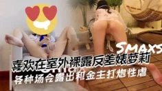 喜欢在室外裸露反差婊萝莉，还是个白虎 各种场合露出，和金主打炮性虐