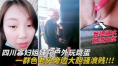 四川寡妇姐妹花户外玩跳蛋，一群色老头旁边大胆骚浪贱