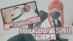 国产Onlyfans福利姬Masukuchan酱 马苏儿 超骚肥臀
