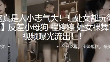 处女都玩得那么花，反差小母狗“程婷婷”处女裸舞首秀视频曝光流出！