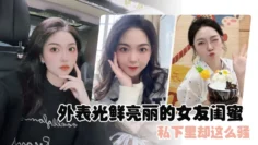 外表光鲜亮丽的女友闺蜜，私下里却这么骚