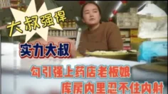 大叔强悍！勾引又强上药店老板娘内射