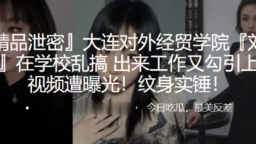 大连对外经贸学院“刘欣钰”在学校乱搞，出来工作又勾引上司视频遭曝光！纹身实锤！