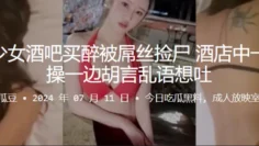 失恋少女酒吧买醉被屌丝捡尸，酒店中一遍被操一边胡言乱语想吐
