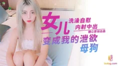 女儿变成我的泄欲母狗 – 洗澡自慰 内射中出 小辣椒