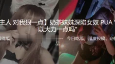 奶茶妹妹深陷女奴PUA“可以大力一点吗”