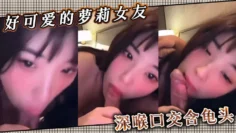 好可爱的萝莉女友 ，深喉口交含龟头