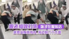 妹子在服装店跟老板娘打架居然没有穿内内_旁边的几个大姐_哎呀_哎呀_咋内裤都没穿哪