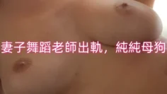 妻子舞蹈老師出軌，純純母狗