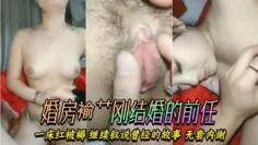 婚房褕艹刚结婚的前任,一床红被褥,继续叙说曾经的故事,无套内谢,怀了算他老公的