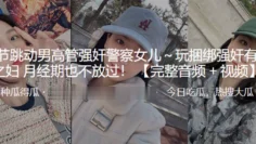 字.节跳.动男高管.强奸.警察女.儿.～玩捆.绑强奸有夫.之妇 月经.期也不.放过！