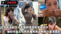 学霸母狗-北京航天航空大学高颜值母狗学姐欢欢，被校外金主包养背着男票调教群交高清露脸