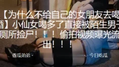 小仙.女喝多.了直接被.陌生男.子厕所.捡尸！！！偷拍.视频曝光.流出！