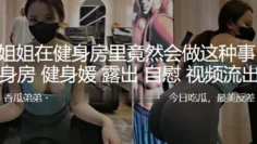 小姐姐在健身房里竟然会做这种事，露出，自慰