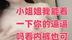 小姐姐我能看一下你的逼逼吗看内裤也可以大肉棒自慰高潮爽哦