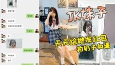 小红书认识的JK妹子，软磨硬泡好久天天给她发红包，总算答应拍奶子和逼给我看