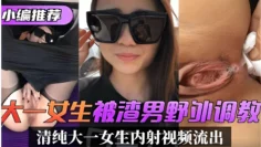 小编推荐大一女生被渣男野外调教清纯大一女生内射视频流出