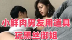 小鲜肉男友用道具玩黑丝御姐