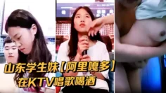 山东学生妹【阿里嘎多】在KTV唱歌喝酒一曲罢了情意缠绵口交啪啪主打的就是一个真实精彩大作