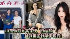 山东师范大学女神孙凤娇被我用金钱拿下包养调教开发成专属小母狗