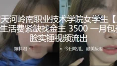 广州天河岭南职业技术学院女学生“庚晓晴”生活费紧缺找金主，3500 一月包养，露脸实锤视频流出