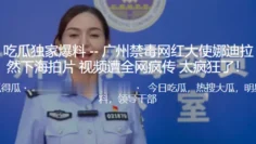 广州禁毒网红大使“娜迪拉”居然下海拍片视频遭全网疯传，太疯狂了！