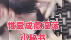 性爱成瘾淫荡小秘书