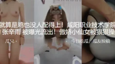 我就算是鸡也没人配得上！咸阳职业技术学院母狗“张辛雨”被曝光流出！傲娇小仙女被狠狠操！