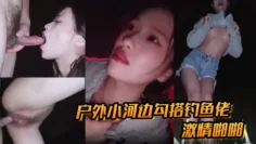 户外小河边勾搭钓鱼佬激情啪啪