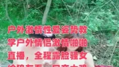 户外激情性爱姿势教学户外情侣激情啪啪直播，全程露脸骚女给狼友看，口交大鸡巴燃情小树林，多体位蹂躏爆草表情好骚