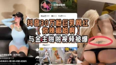 抖音30万粉巨乳网红【你辣椒姐啊】与金主啪啪视频被爆，满身刺青，胸前两颗巨乳明晃晃的太过于耀眼