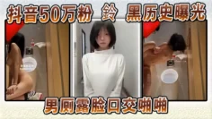 抖音50万粉 鈴 黑历史曝光 男厕露脸口交啪啪 本人坚称AI伪造试图洗白 却被扒
