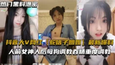 抖音大V网红【蛇信子姐姐】最新爆料，人前女神人后母狗调教吞精重度调教