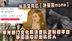 抖音女网红【叶曼娜mona】曝光厦门文化执法支队正科级干部钟劭臻同时出轨多人